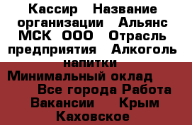 Кассир › Название организации ­ Альянс-МСК, ООО › Отрасль предприятия ­ Алкоголь, напитки › Минимальный оклад ­ 22 000 - Все города Работа » Вакансии   . Крым,Каховское